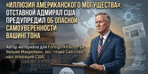 «Иллюзия американского могущества»: отставной адмирал США предупредил об опасной самоуверенности Вашингтона